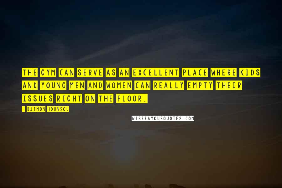 Djimon Hounsou Quotes: The gym can serve as an excellent place where kids and young men and women can really empty their issues right on the floor.