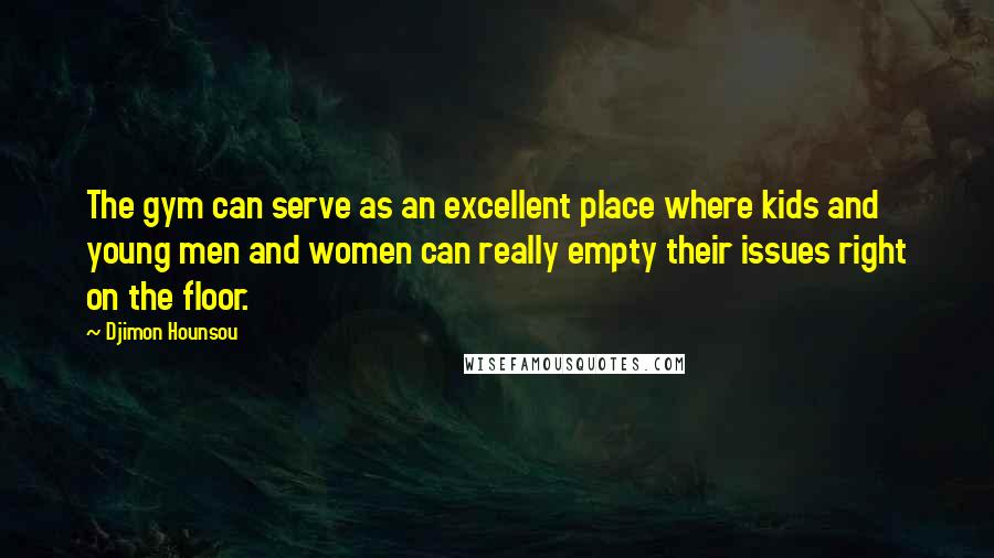 Djimon Hounsou Quotes: The gym can serve as an excellent place where kids and young men and women can really empty their issues right on the floor.