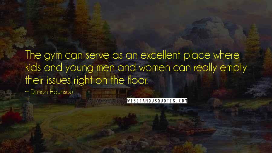 Djimon Hounsou Quotes: The gym can serve as an excellent place where kids and young men and women can really empty their issues right on the floor.