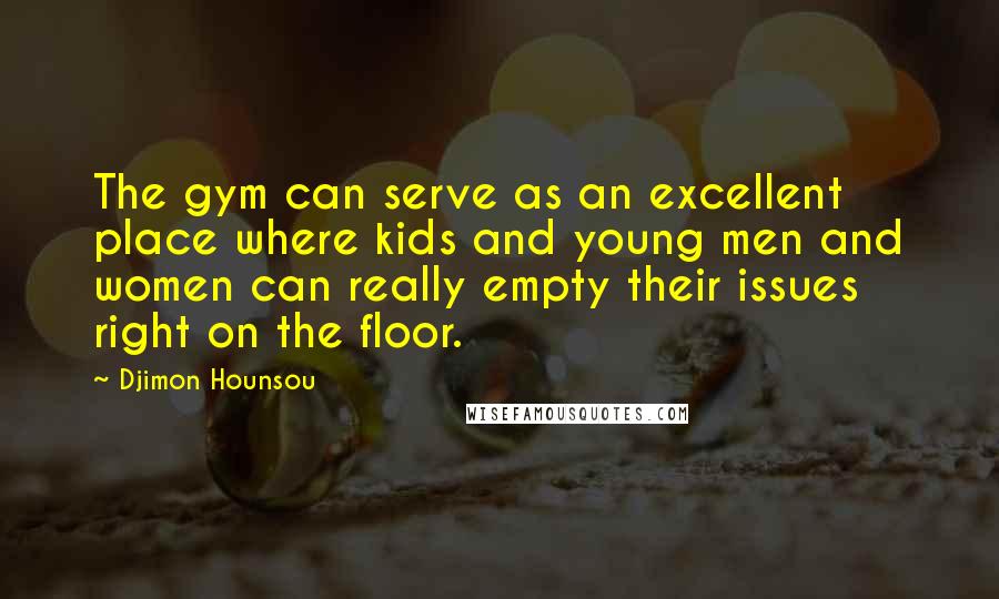 Djimon Hounsou Quotes: The gym can serve as an excellent place where kids and young men and women can really empty their issues right on the floor.