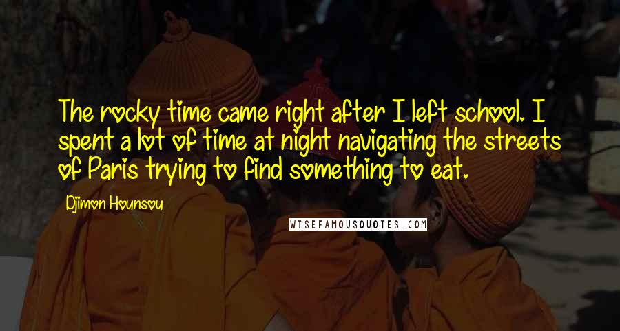 Djimon Hounsou Quotes: The rocky time came right after I left school. I spent a lot of time at night navigating the streets of Paris trying to find something to eat.