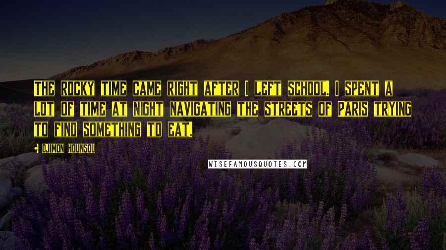 Djimon Hounsou Quotes: The rocky time came right after I left school. I spent a lot of time at night navigating the streets of Paris trying to find something to eat.