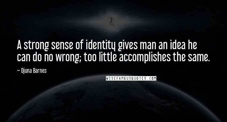 Djuna Barnes Quotes: A strong sense of identity gives man an idea he can do no wrong; too little accomplishes the same.