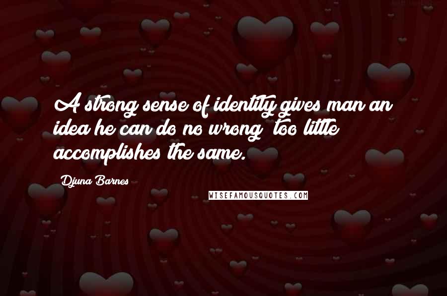 Djuna Barnes Quotes: A strong sense of identity gives man an idea he can do no wrong; too little accomplishes the same.