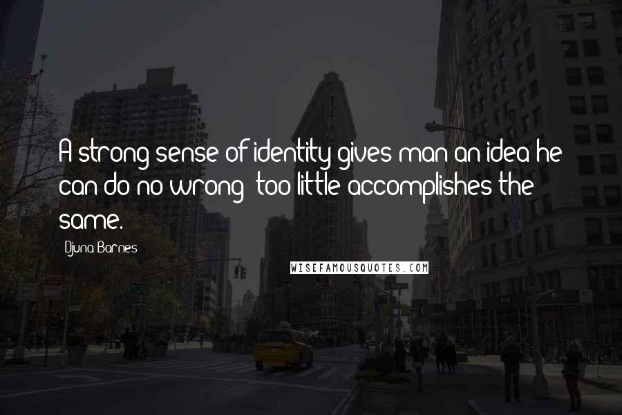 Djuna Barnes Quotes: A strong sense of identity gives man an idea he can do no wrong; too little accomplishes the same.