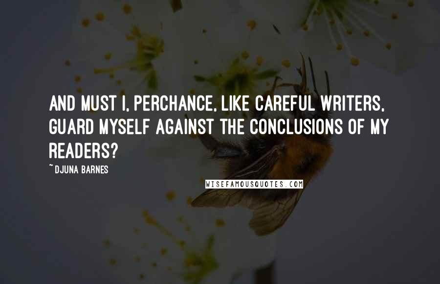 Djuna Barnes Quotes: And must I, perchance, like careful writers, guard myself against the conclusions of my readers?