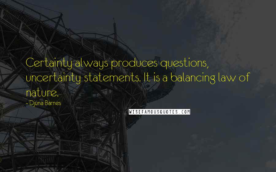 Djuna Barnes Quotes: Certainty always produces questions, uncertainty statements. It is a balancing law of nature.