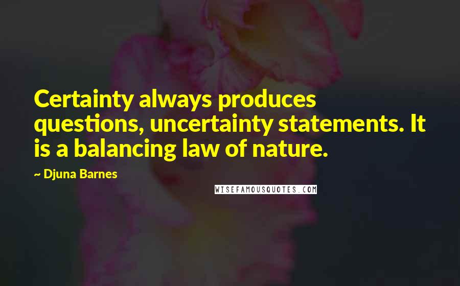Djuna Barnes Quotes: Certainty always produces questions, uncertainty statements. It is a balancing law of nature.