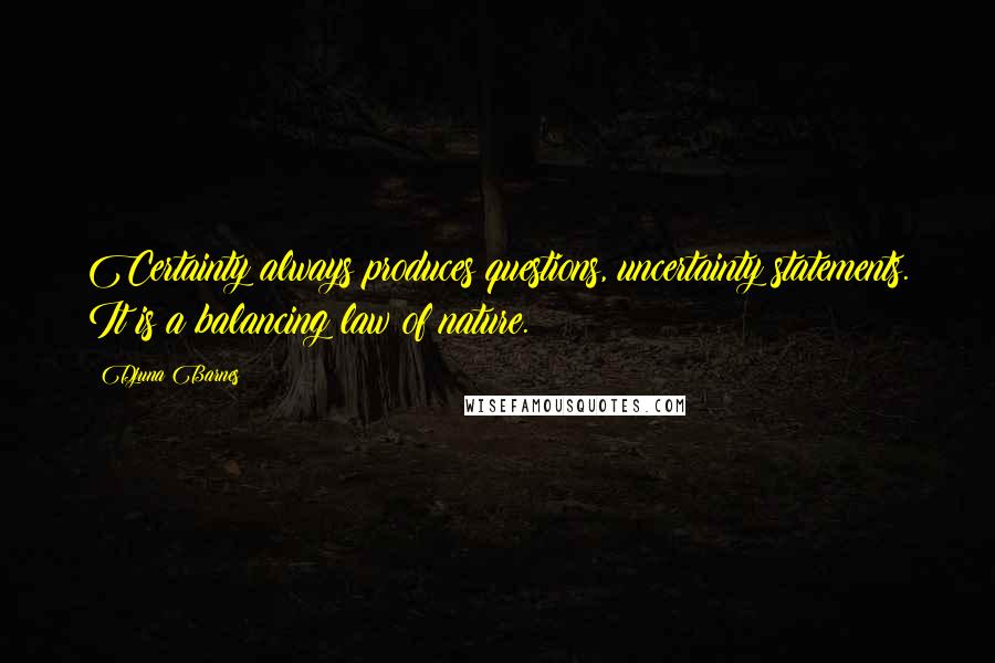 Djuna Barnes Quotes: Certainty always produces questions, uncertainty statements. It is a balancing law of nature.