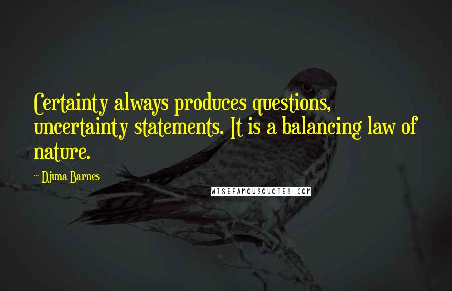 Djuna Barnes Quotes: Certainty always produces questions, uncertainty statements. It is a balancing law of nature.