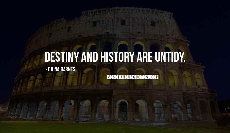 Djuna Barnes Quotes: Destiny and history are untidy.