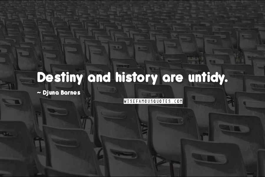 Djuna Barnes Quotes: Destiny and history are untidy.