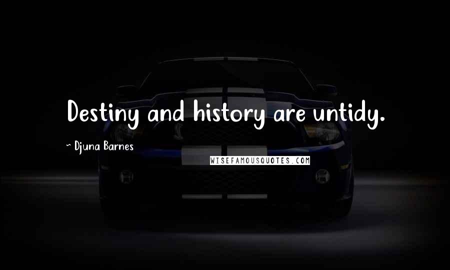 Djuna Barnes Quotes: Destiny and history are untidy.