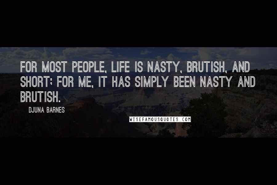 Djuna Barnes Quotes: For most people, life is nasty, brutish, and short; for me, it has simply been nasty and brutish.