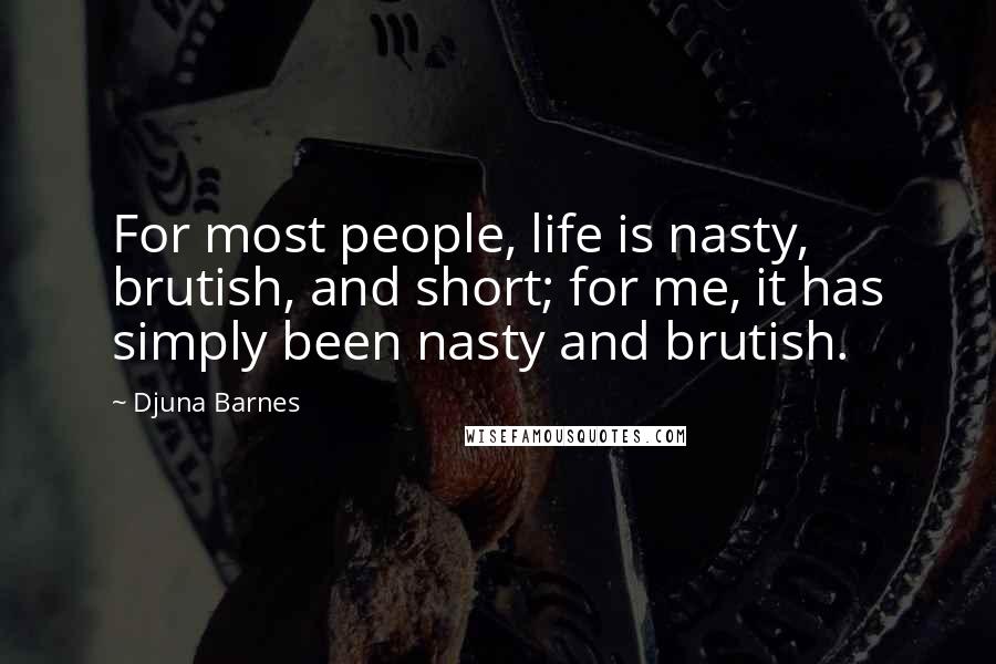 Djuna Barnes Quotes: For most people, life is nasty, brutish, and short; for me, it has simply been nasty and brutish.