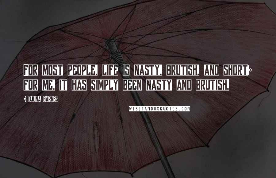 Djuna Barnes Quotes: For most people, life is nasty, brutish, and short; for me, it has simply been nasty and brutish.