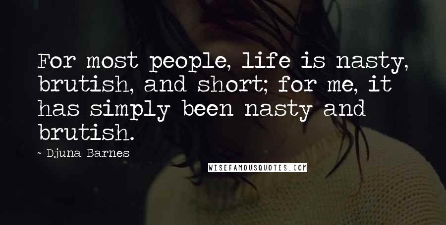 Djuna Barnes Quotes: For most people, life is nasty, brutish, and short; for me, it has simply been nasty and brutish.
