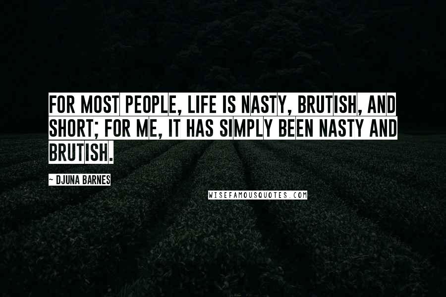 Djuna Barnes Quotes: For most people, life is nasty, brutish, and short; for me, it has simply been nasty and brutish.