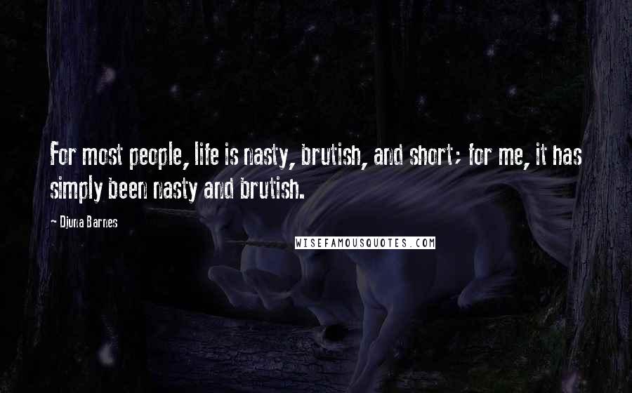 Djuna Barnes Quotes: For most people, life is nasty, brutish, and short; for me, it has simply been nasty and brutish.
