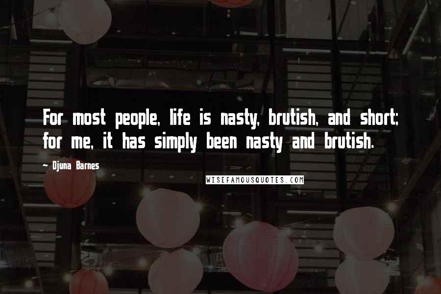 Djuna Barnes Quotes: For most people, life is nasty, brutish, and short; for me, it has simply been nasty and brutish.