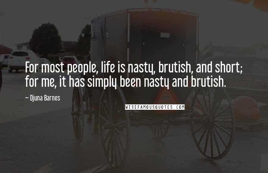 Djuna Barnes Quotes: For most people, life is nasty, brutish, and short; for me, it has simply been nasty and brutish.