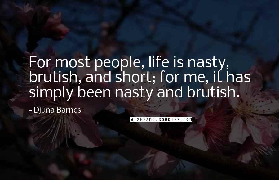 Djuna Barnes Quotes: For most people, life is nasty, brutish, and short; for me, it has simply been nasty and brutish.