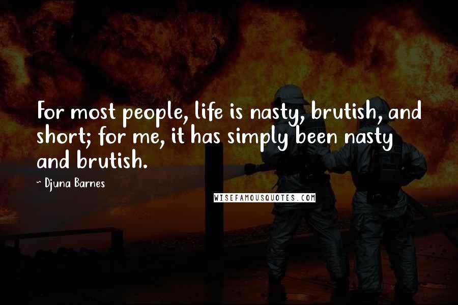 Djuna Barnes Quotes: For most people, life is nasty, brutish, and short; for me, it has simply been nasty and brutish.