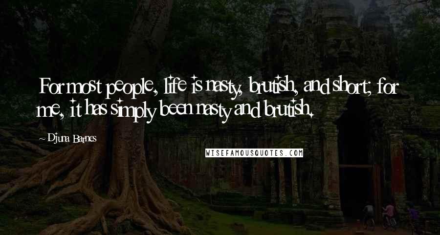 Djuna Barnes Quotes: For most people, life is nasty, brutish, and short; for me, it has simply been nasty and brutish.