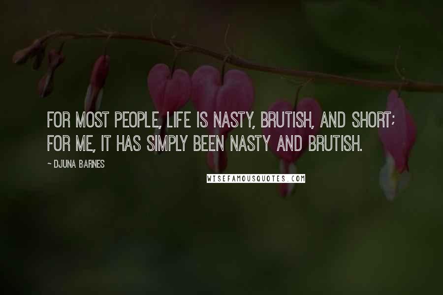 Djuna Barnes Quotes: For most people, life is nasty, brutish, and short; for me, it has simply been nasty and brutish.