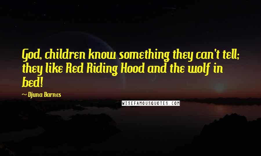 Djuna Barnes Quotes: God, children know something they can't tell; they like Red Riding Hood and the wolf in bed!