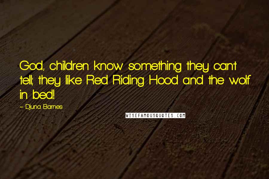 Djuna Barnes Quotes: God, children know something they can't tell; they like Red Riding Hood and the wolf in bed!