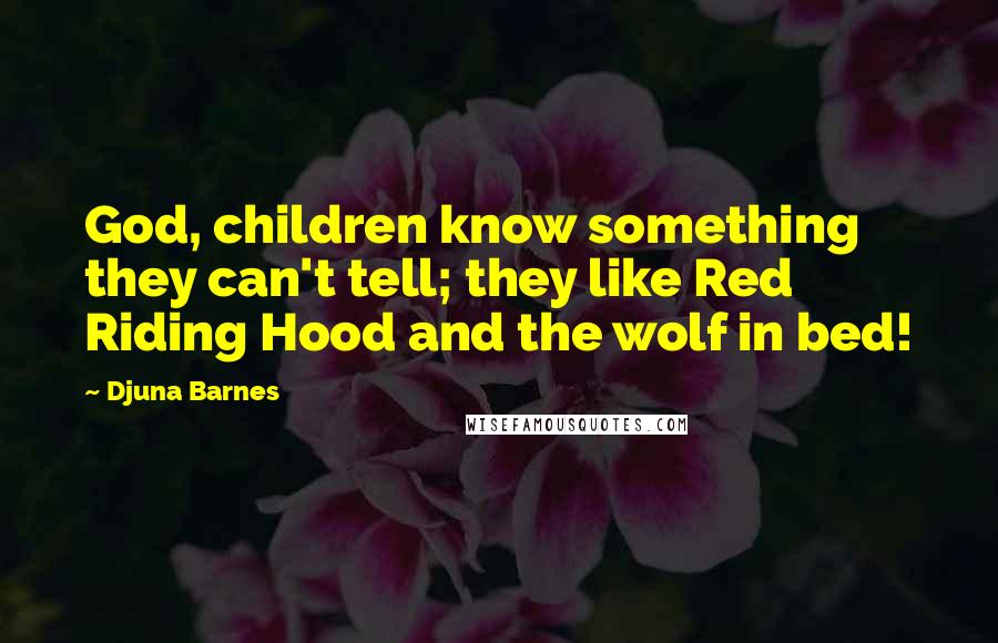 Djuna Barnes Quotes: God, children know something they can't tell; they like Red Riding Hood and the wolf in bed!