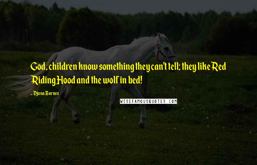 Djuna Barnes Quotes: God, children know something they can't tell; they like Red Riding Hood and the wolf in bed!