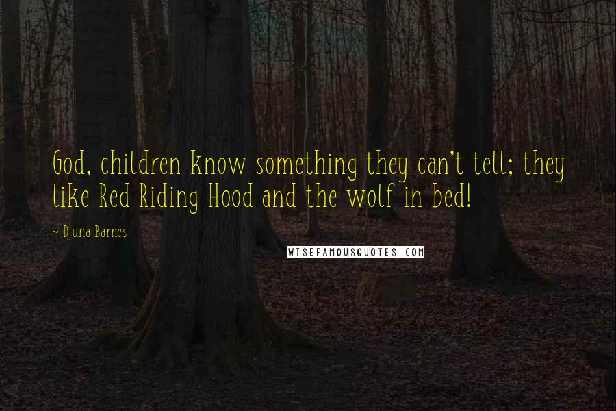 Djuna Barnes Quotes: God, children know something they can't tell; they like Red Riding Hood and the wolf in bed!