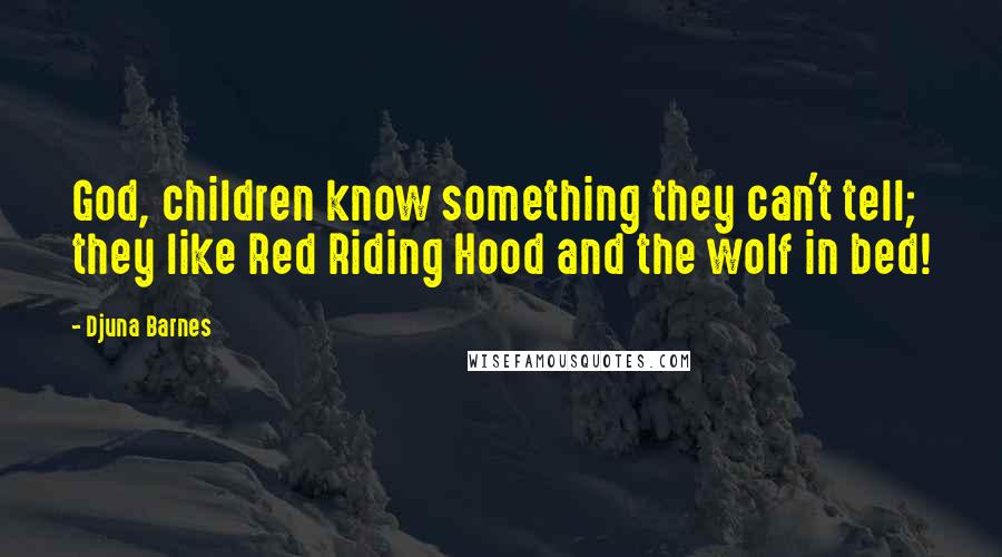 Djuna Barnes Quotes: God, children know something they can't tell; they like Red Riding Hood and the wolf in bed!