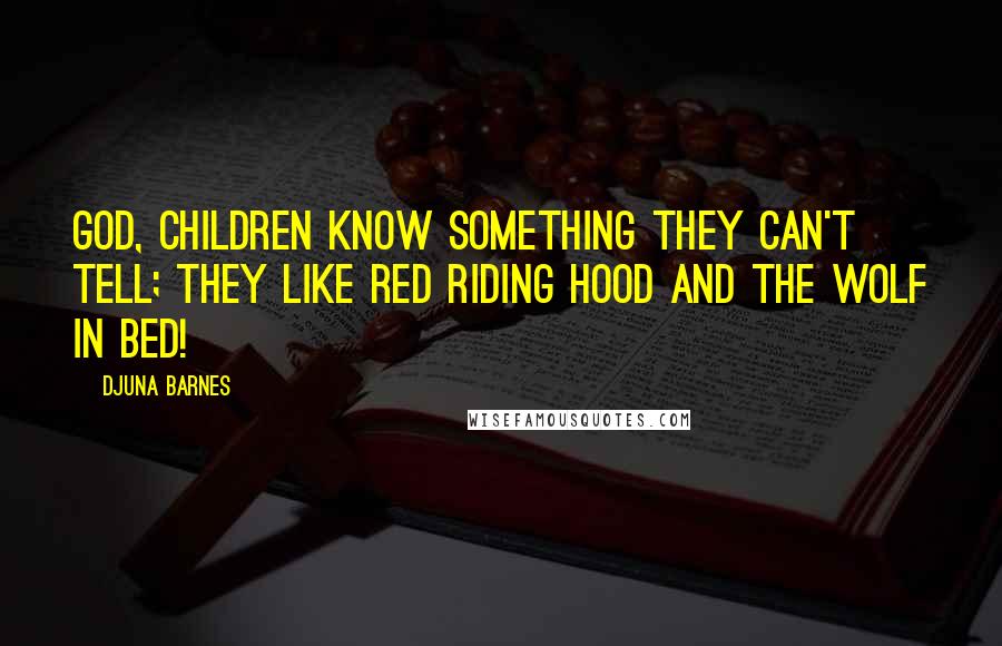 Djuna Barnes Quotes: God, children know something they can't tell; they like Red Riding Hood and the wolf in bed!