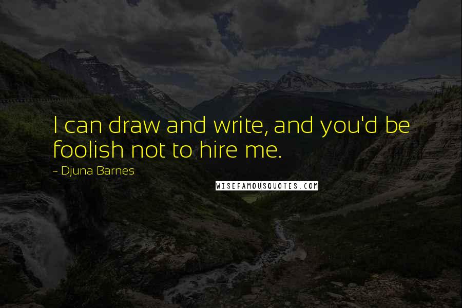 Djuna Barnes Quotes: I can draw and write, and you'd be foolish not to hire me.