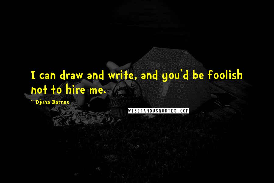 Djuna Barnes Quotes: I can draw and write, and you'd be foolish not to hire me.