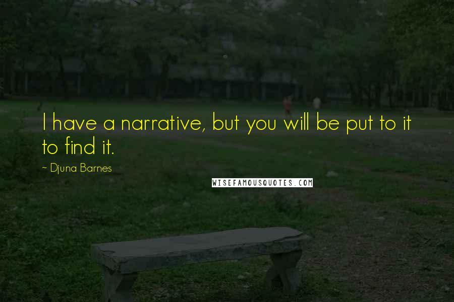 Djuna Barnes Quotes: I have a narrative, but you will be put to it to find it.