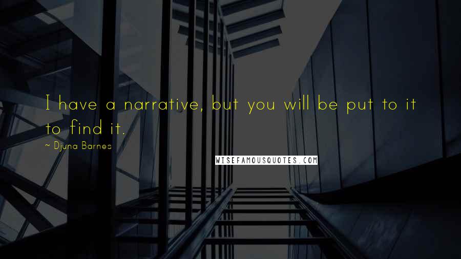 Djuna Barnes Quotes: I have a narrative, but you will be put to it to find it.