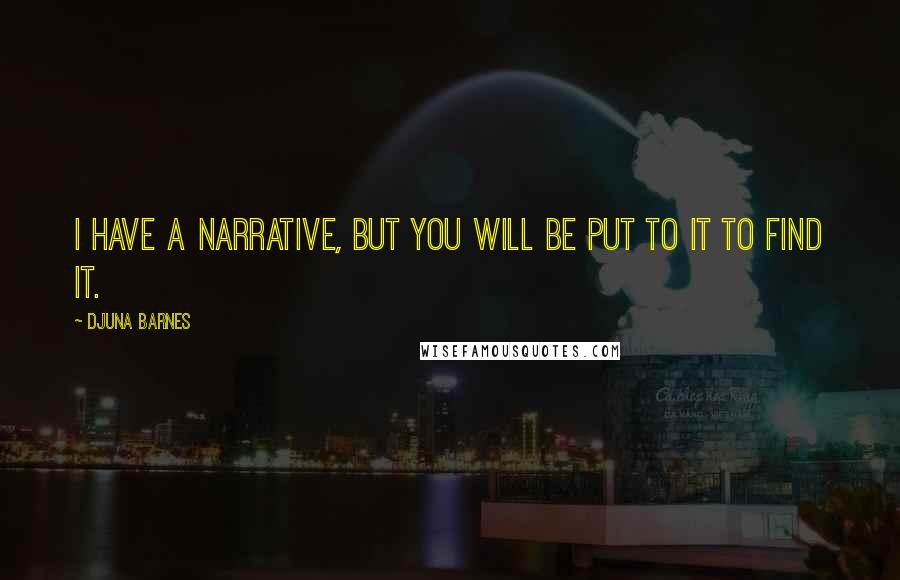 Djuna Barnes Quotes: I have a narrative, but you will be put to it to find it.