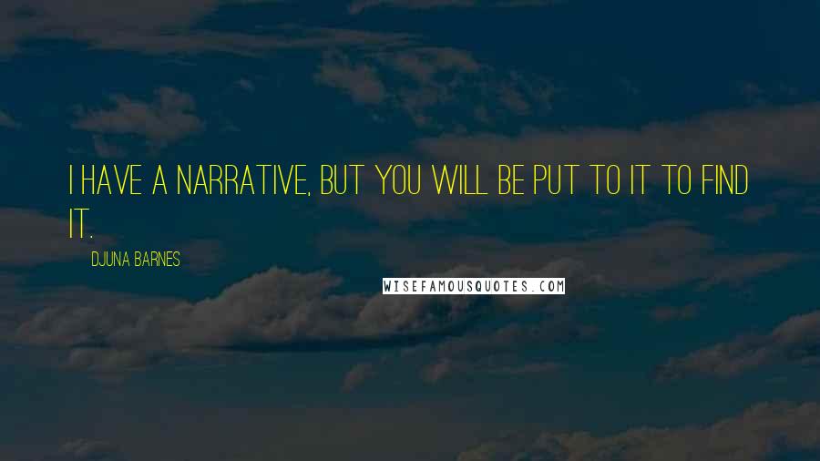 Djuna Barnes Quotes: I have a narrative, but you will be put to it to find it.
