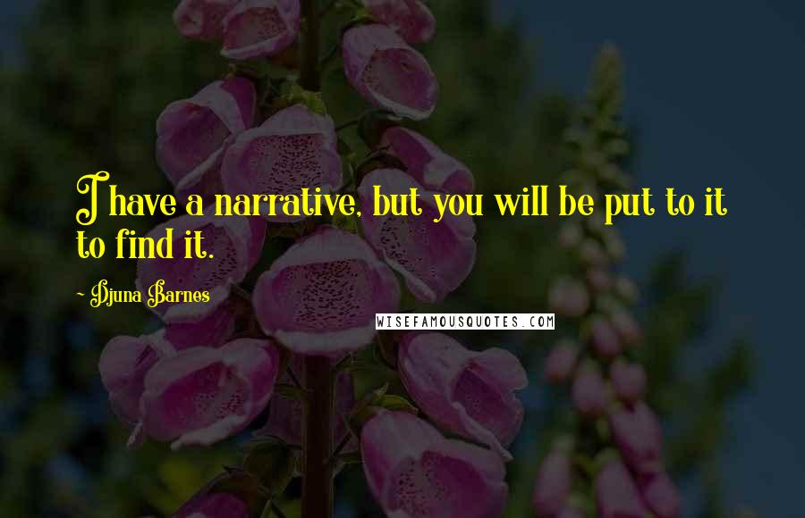 Djuna Barnes Quotes: I have a narrative, but you will be put to it to find it.