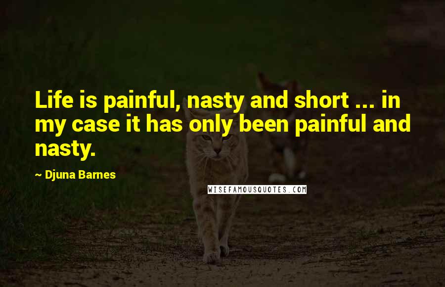 Djuna Barnes Quotes: Life is painful, nasty and short ... in my case it has only been painful and nasty.