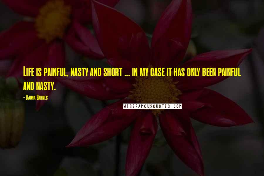 Djuna Barnes Quotes: Life is painful, nasty and short ... in my case it has only been painful and nasty.
