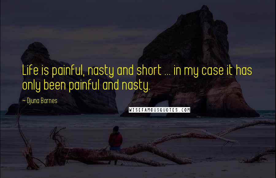Djuna Barnes Quotes: Life is painful, nasty and short ... in my case it has only been painful and nasty.