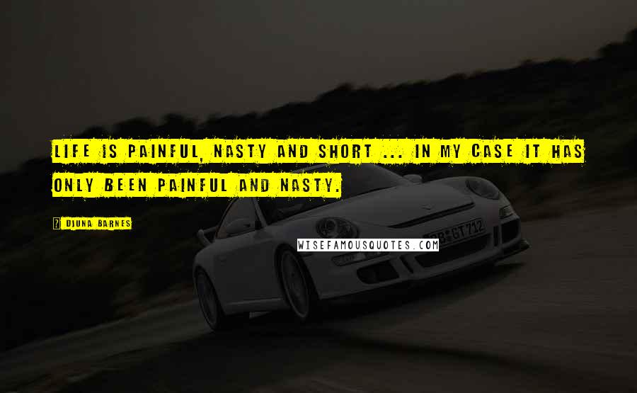 Djuna Barnes Quotes: Life is painful, nasty and short ... in my case it has only been painful and nasty.