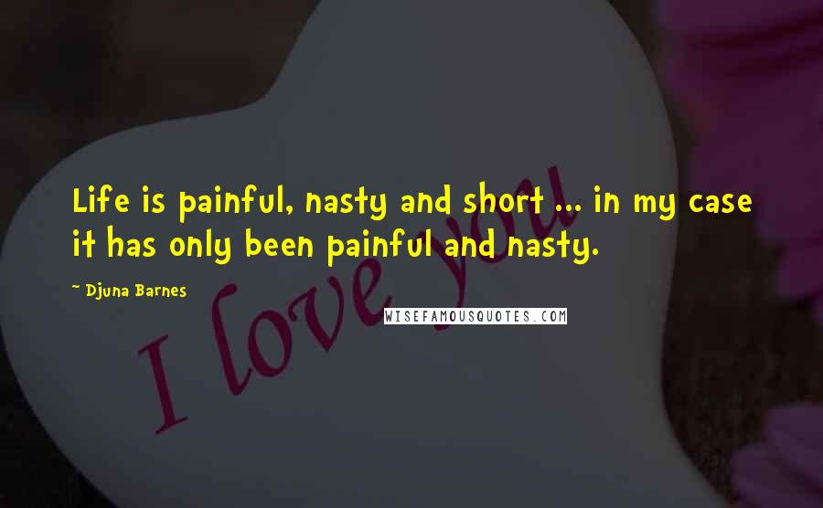 Djuna Barnes Quotes: Life is painful, nasty and short ... in my case it has only been painful and nasty.