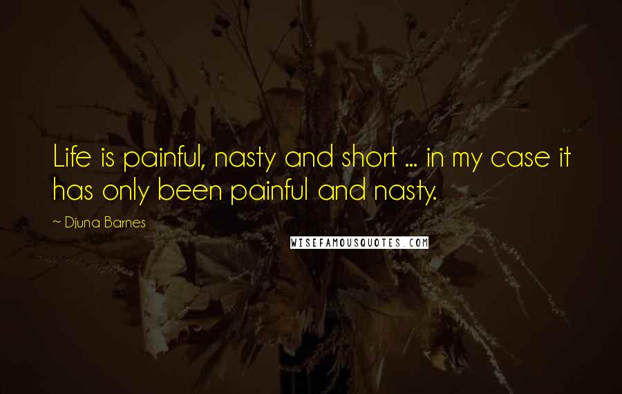 Djuna Barnes Quotes: Life is painful, nasty and short ... in my case it has only been painful and nasty.