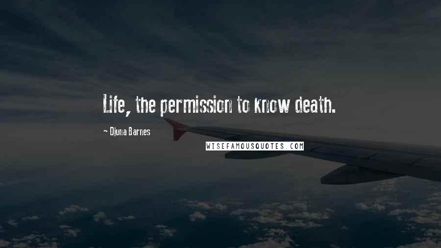 Djuna Barnes Quotes: Life, the permission to know death.